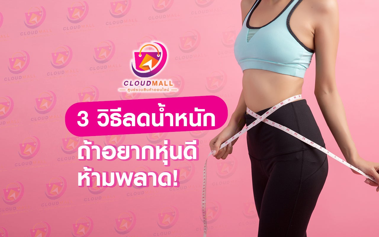 3 วิธีลดน้ำหนัก ถ้าอยากหุ่นดีห้ามพลาด! | Cloud Mall